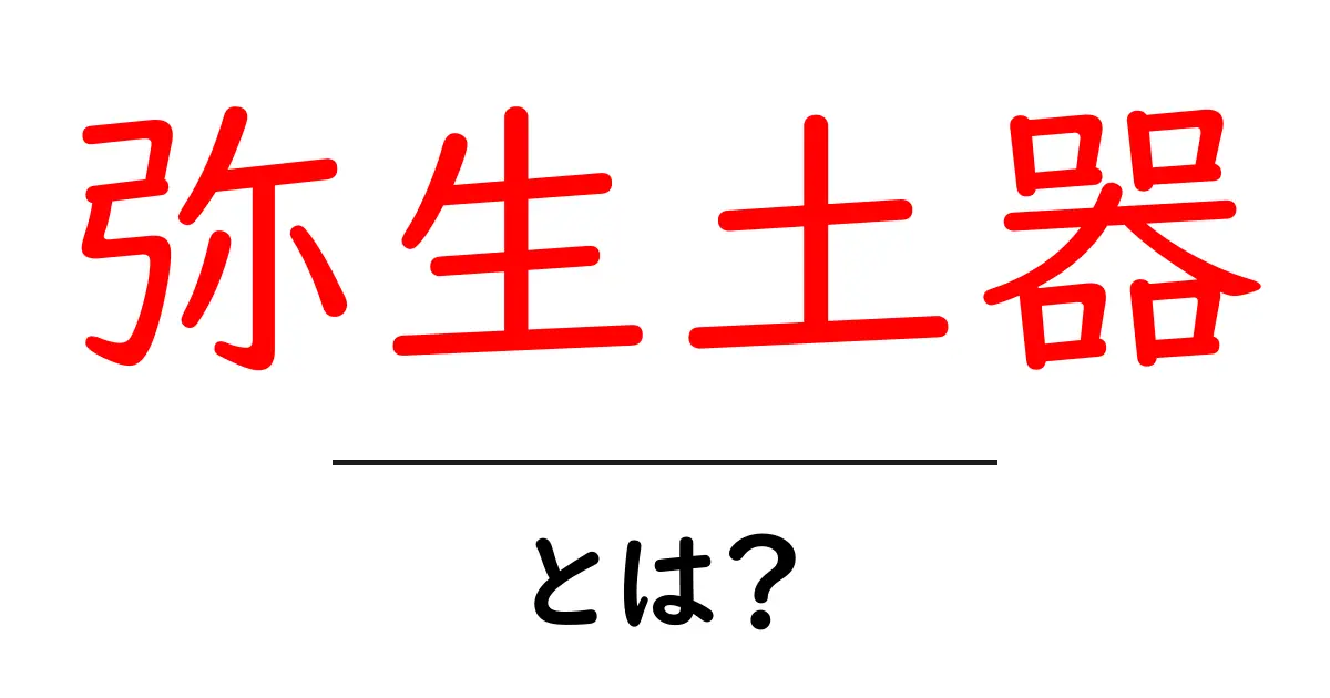 弥生土器とは?日本の歴史と文化を感じる古代の魅力共起語・同意語も併せて解説!