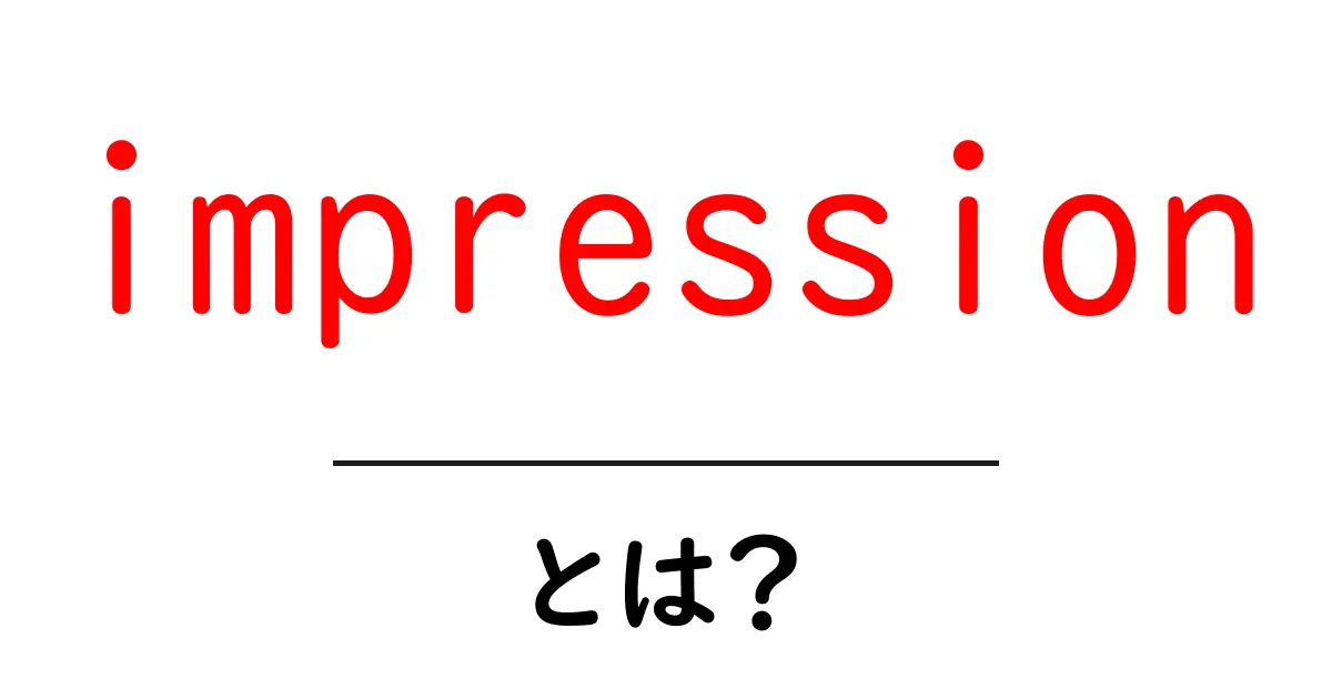 「impression」とは?ウェブで使われる重要な言葉をわかりやすく解説!共起語・同意語も併せて解説!