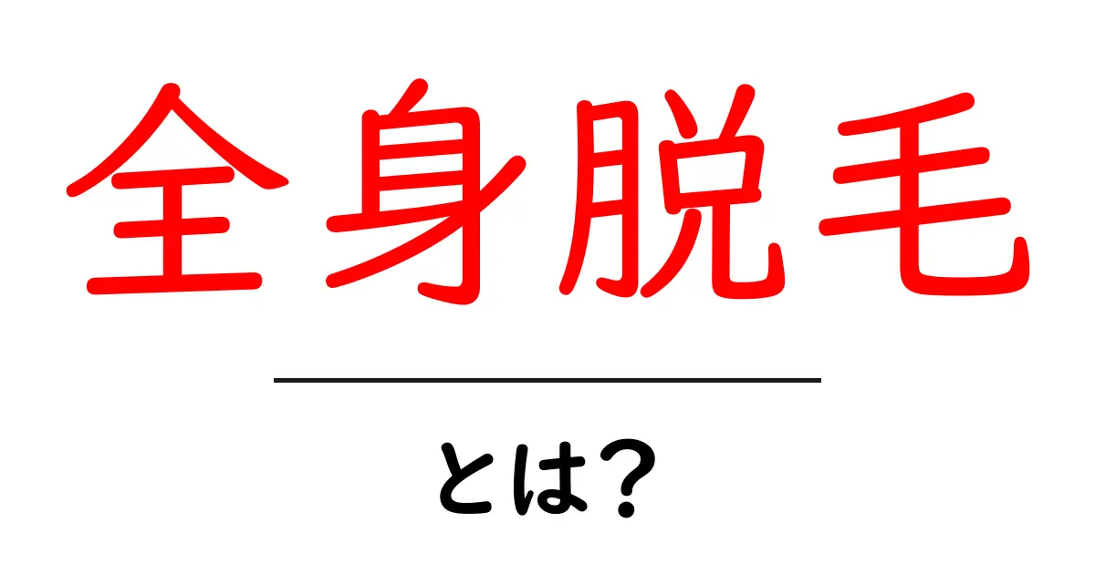 全身脱毛とは?効果や方法を徹底解説!共起語・同意語も併せて解説!