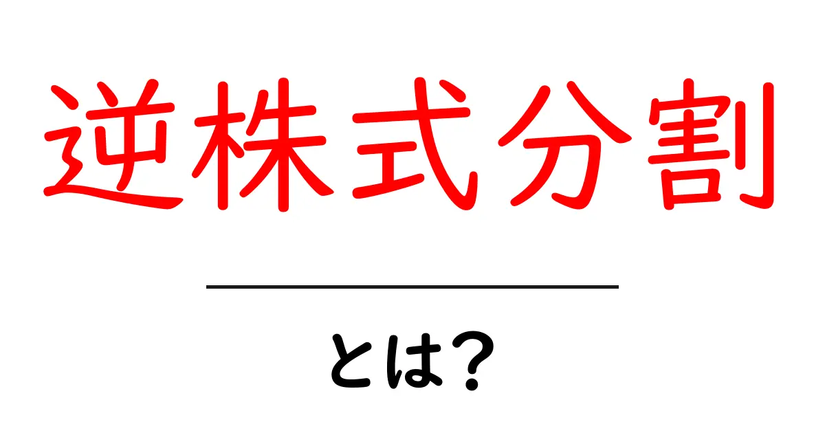 逆株式分割とは?その仕組みと影響をわかりやすく解説!共起語・同意語も併せて解説!