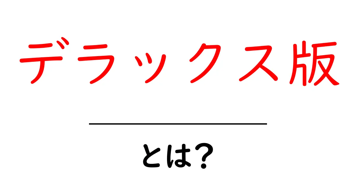 デラックス版とは?その魅力と特徴を詳しく解説!共起語・同意語も併せて解説!