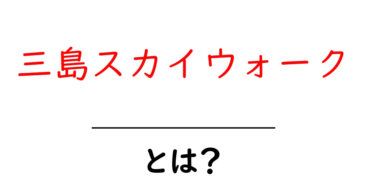 三島スカイウォークとは?絶景の空中散歩を楽しもう!共起語・同意語も併せて解説!