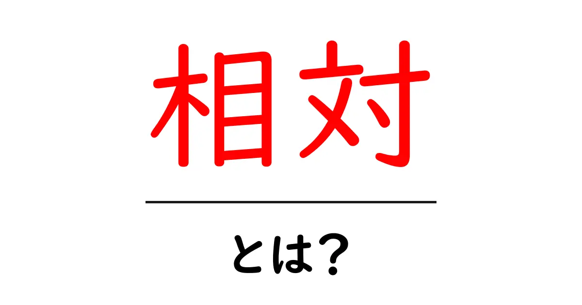 相対とは?その意味と日常生活での使い方をわかりやすく解説!共起語・同意語も併せて解説!