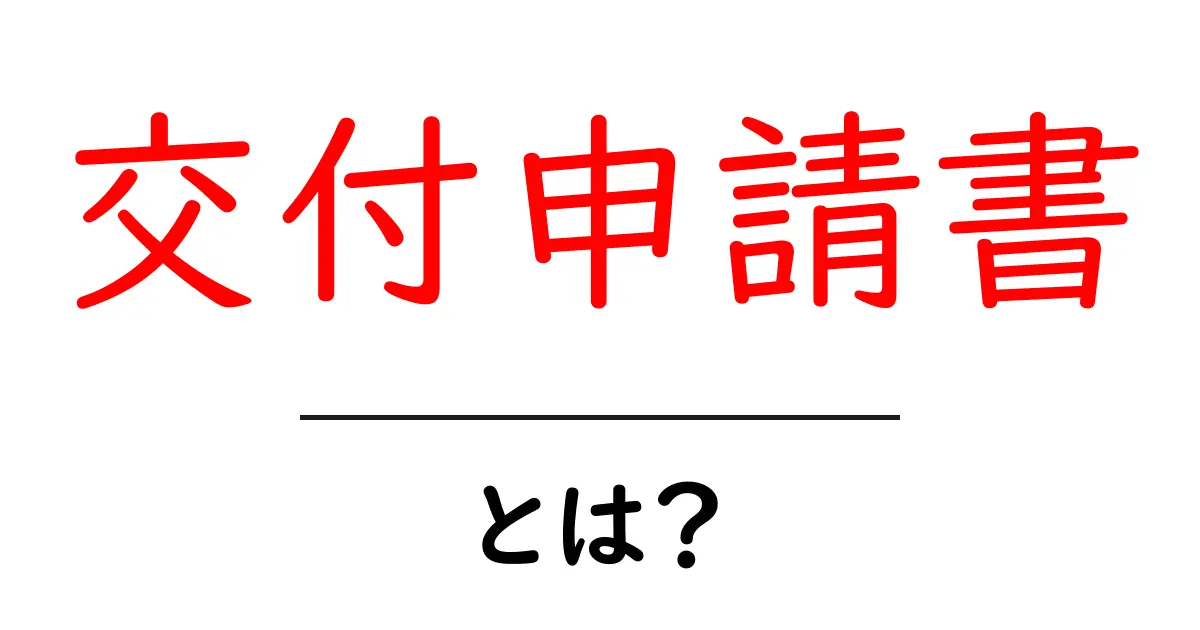 交付申請書とは?申請手続きの基本をわかりやすく解説!共起語・同意語も併せて解説!