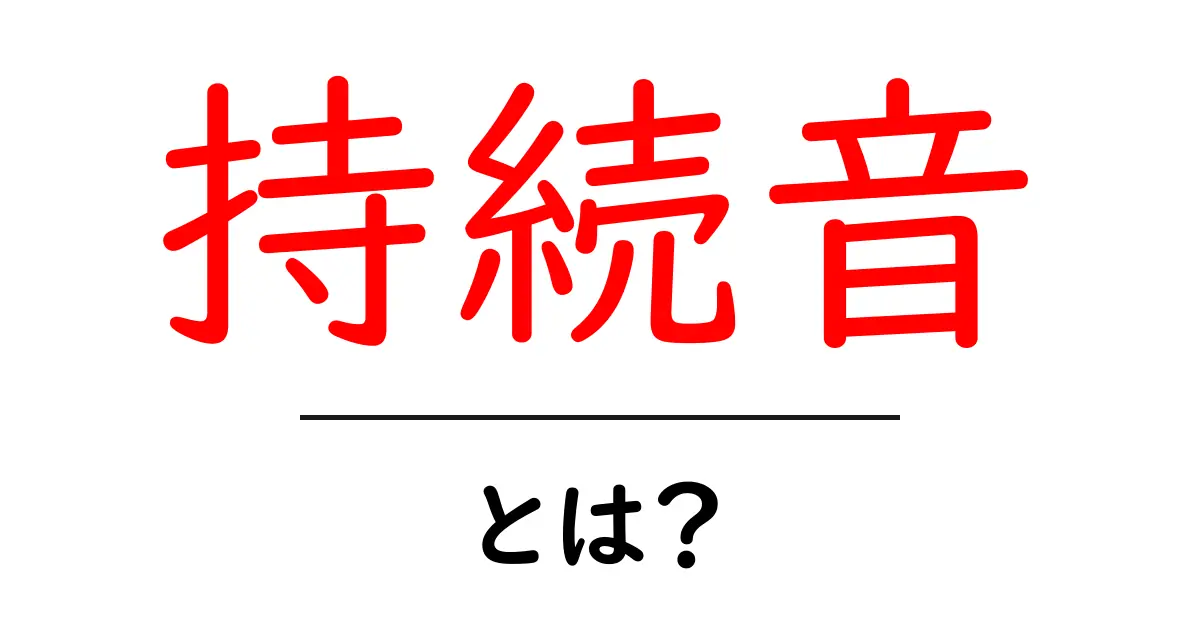 「持続音」とは?音楽や音の世界での意味とその魅力を探る共起語・同意語も併せて解説!