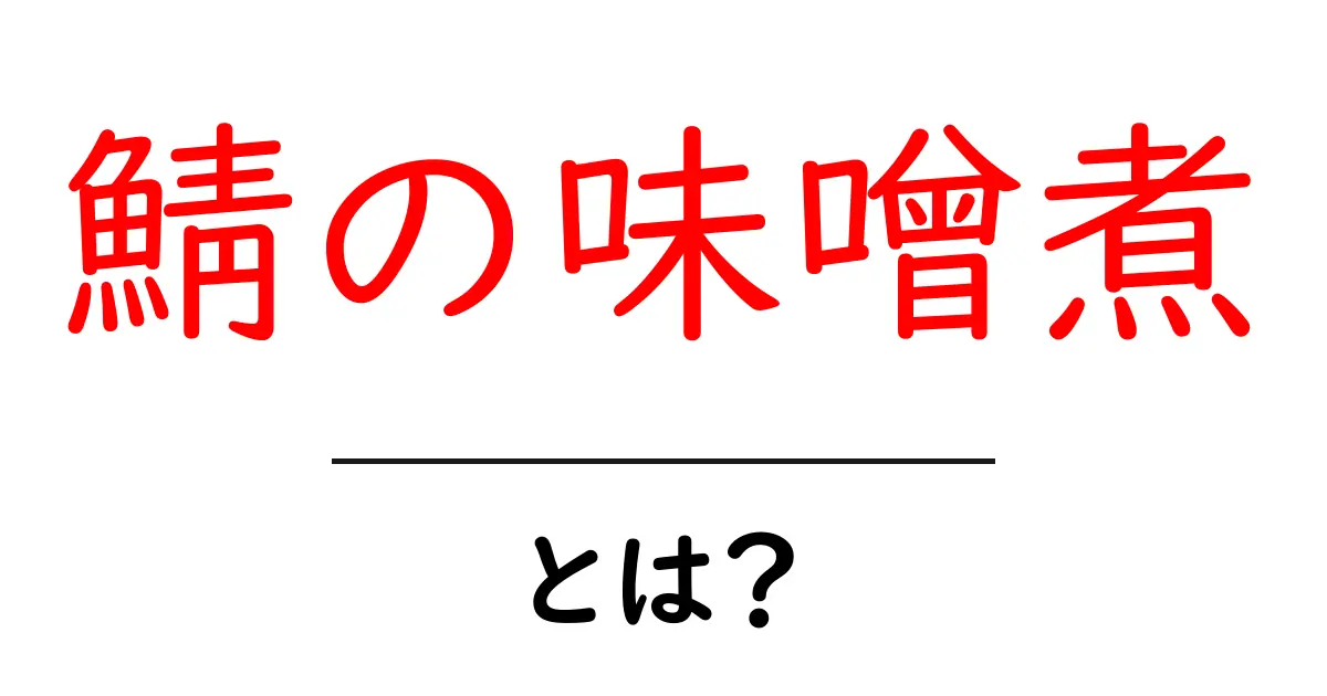 鯖の味噌煮とは?簡単で美味しい家庭料理の魅力を紹介!共起語・同意語も併せて解説!