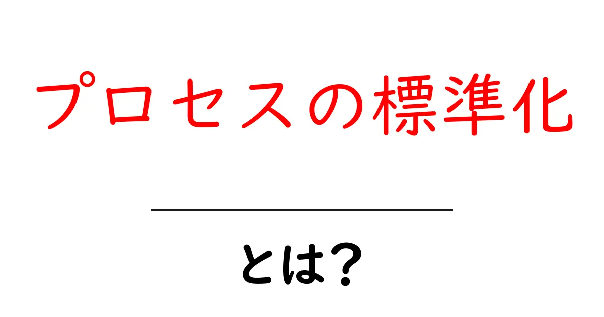 プロセスの標準化とは?効率化と品質向上の秘訣を解説!共起語・同意語も併せて解説!