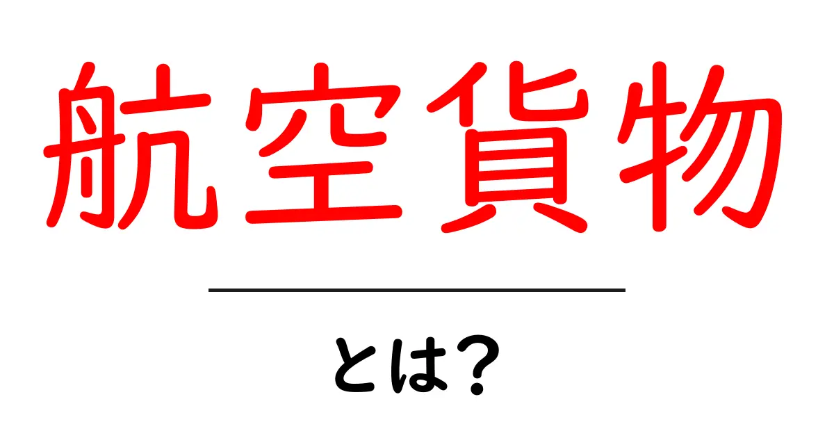 航空貨物とは?空を飛ぶ荷物のすべてを理解しよう共起語・同意語も併せて解説!