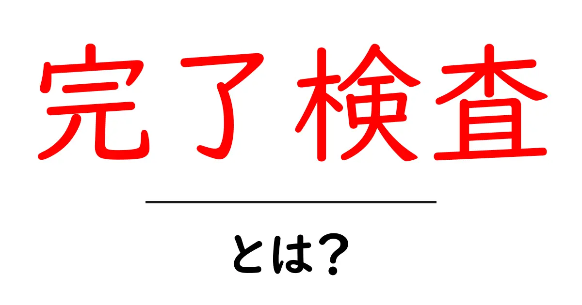 完了検査とは何か?その目的と重要性を徹底解説!共起語・同意語も併せて解説!
