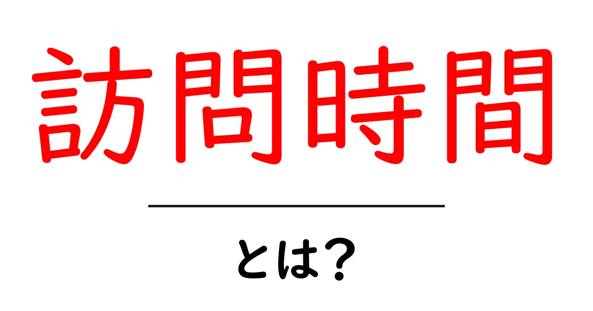 訪問時間とは？効果的な使い方と重要性を徹底解説！共起語・同意語も併せて解説！