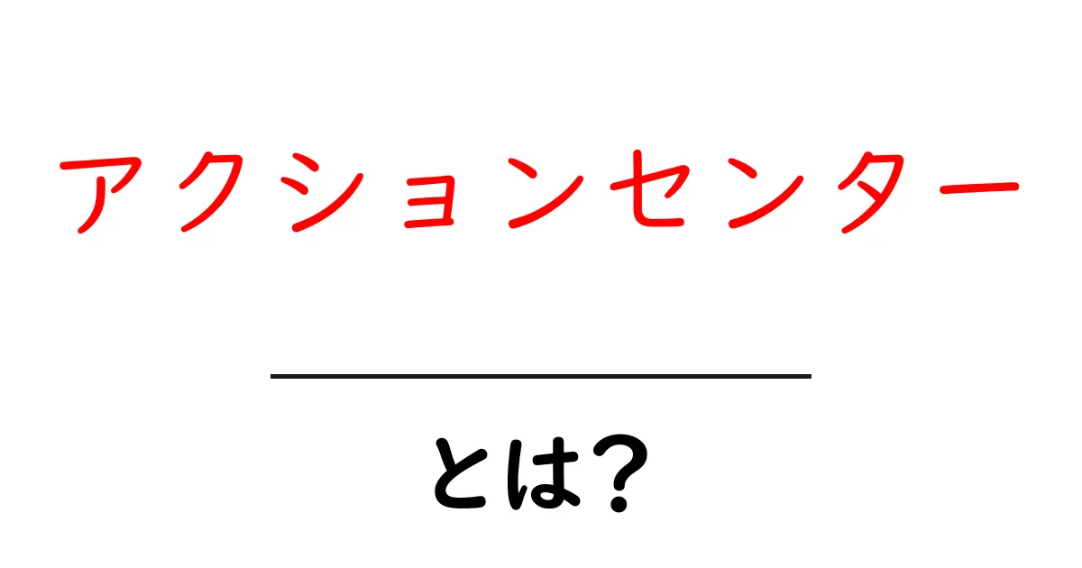 アクションセンターとは？初心者にもわかる使い方や機能を解説！共起語・同意語も併せて解説！
