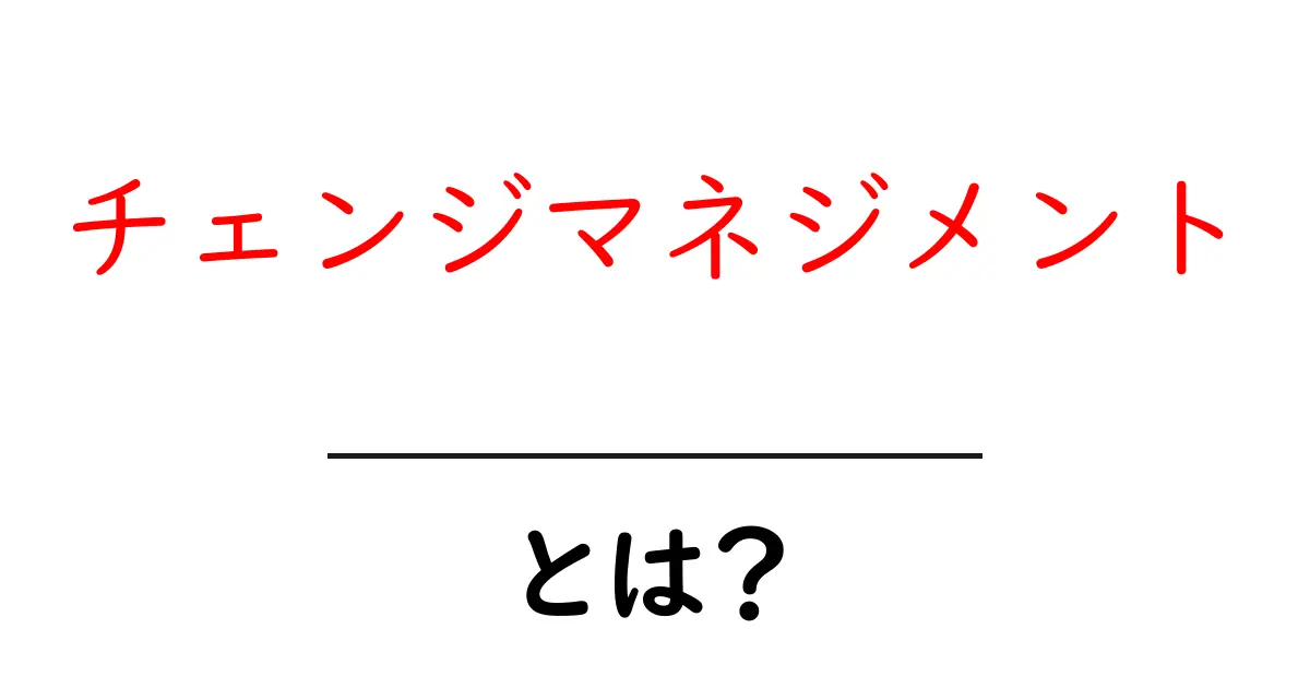 チェンジマネジメントとは?変更を成功させるための重要な考え方を知ろう!共起語・同意語も併せて解説!