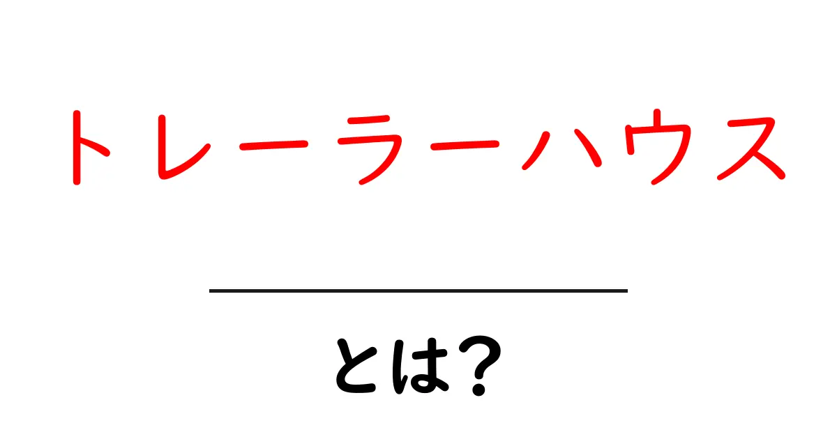 トレーラーハウスとは？快適な移動型住居の魅力を徹底解説！共起語・同意語も併せて解説！