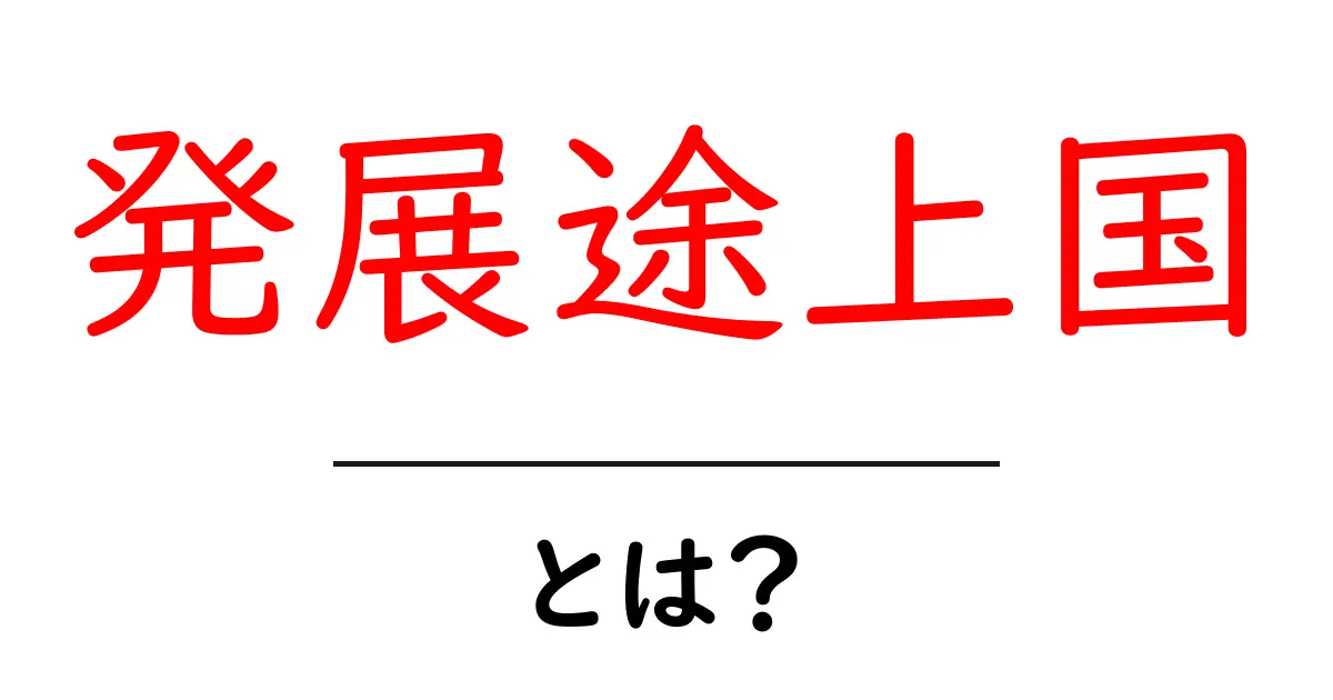 発展途上国とは?その特徴と世界の現状をわかりやすく解説!共起語・同意語も併せて解説!