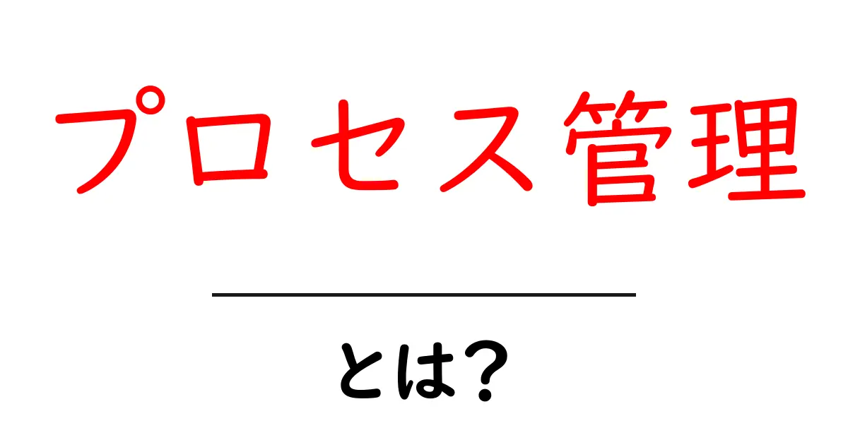 プロセス管理とは?効率的に仕事を進めるための基本知識を解説!共起語・同意語も併せて解説!
