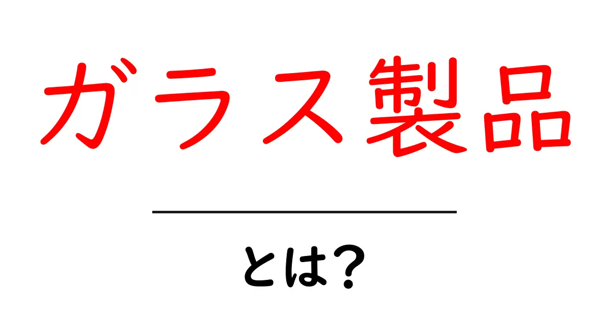 ガラス製品とは?その魅力と日常生活での使い方を解説!共起語・同意語も併せて解説!