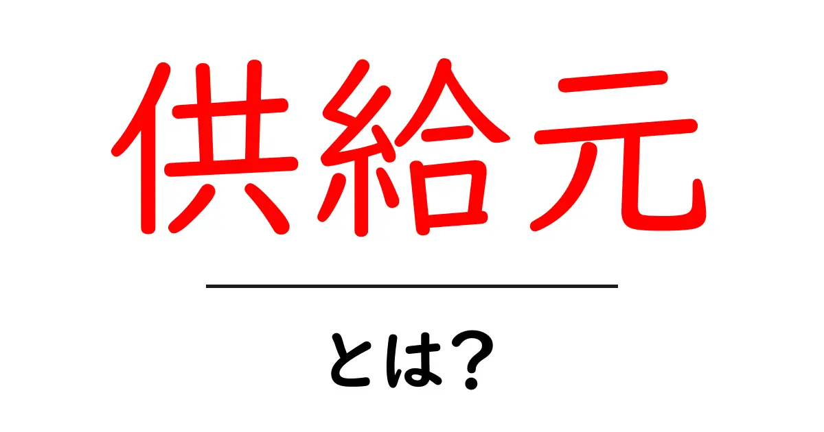 供給元とは?ビジネスや日常での大切な意味を理解しよう!共起語・同意語も併せて解説!
