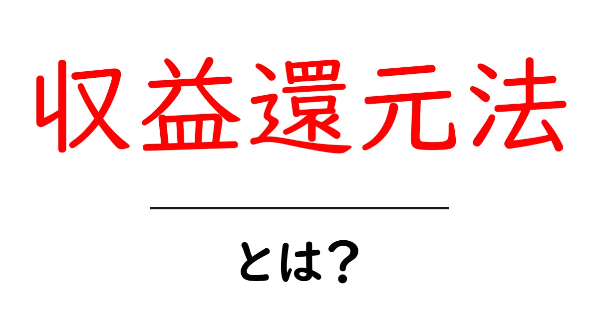 収益還元法とは?簡単に理解するための解説ガイド共起語・同意語も併せて解説!