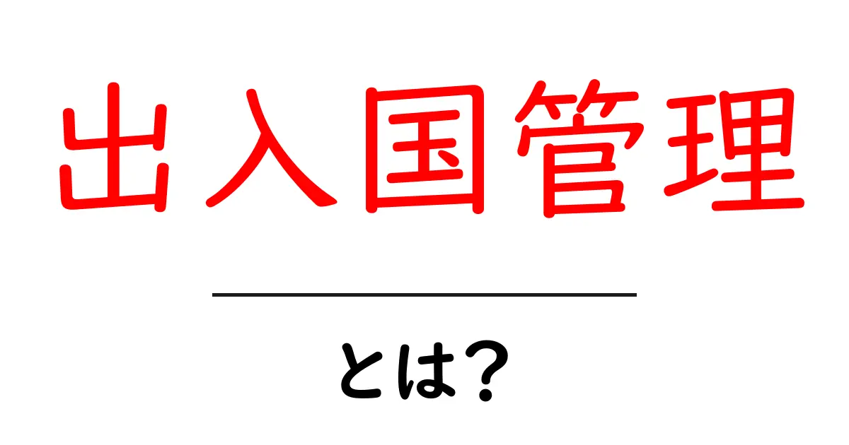 出入国管理とは?あなたの旅行に必要な知識を解説!共起語・同意語も併せて解説!