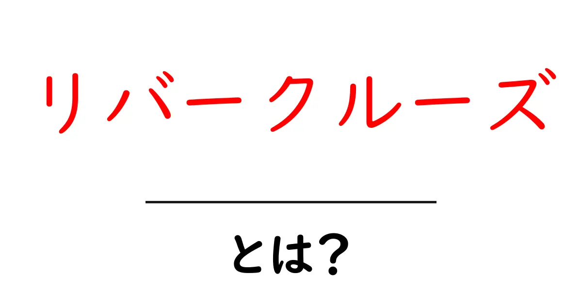 リバークルーズとは?大自然の中での特別な船の旅を楽しもう!共起語・同意語も併せて解説!