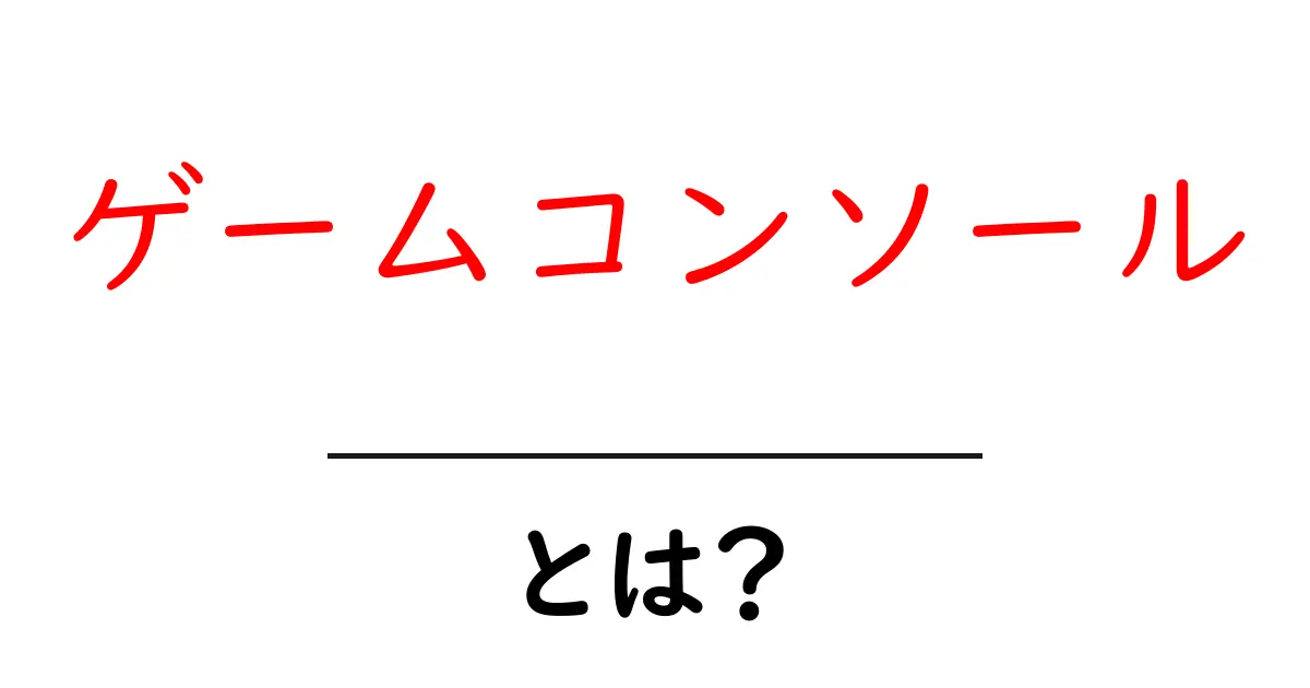 ゲームコンソールとは？初心者が知っておくべき基礎知識共起語・同意語も併せて解説！