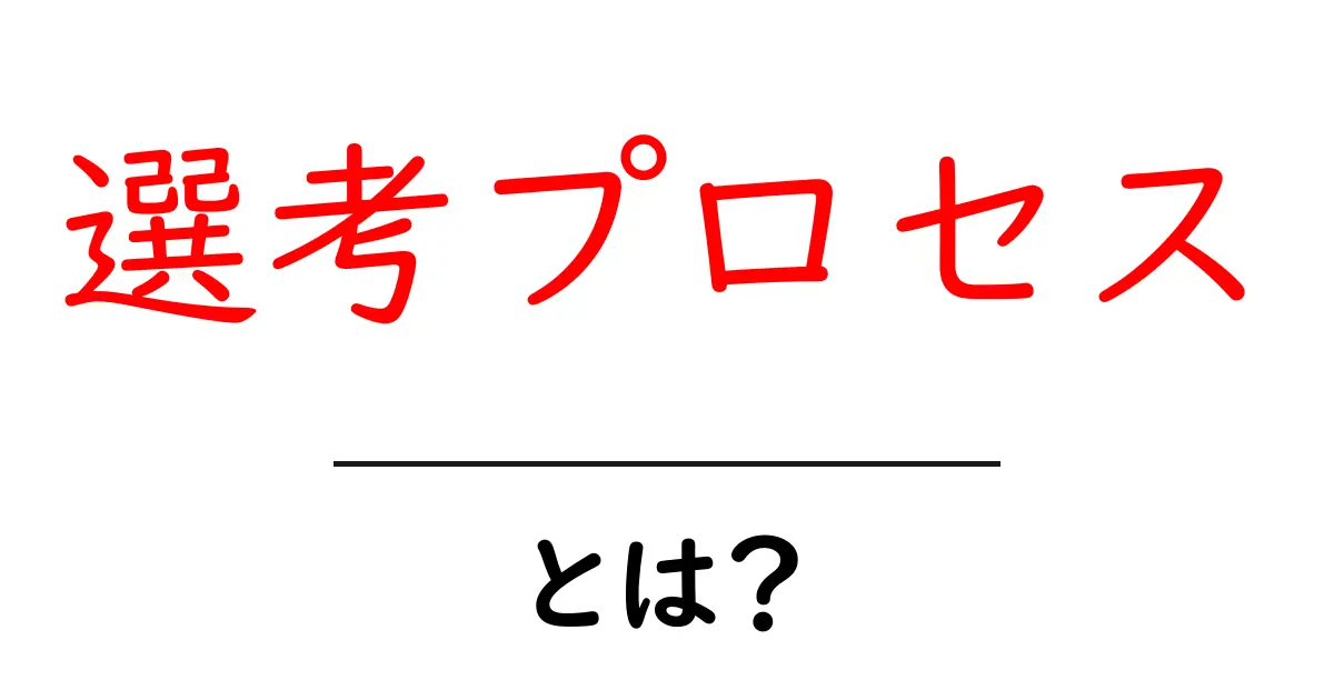 選考プロセスとは?成功するための基本を徹底解説!共起語・同意語も併せて解説!