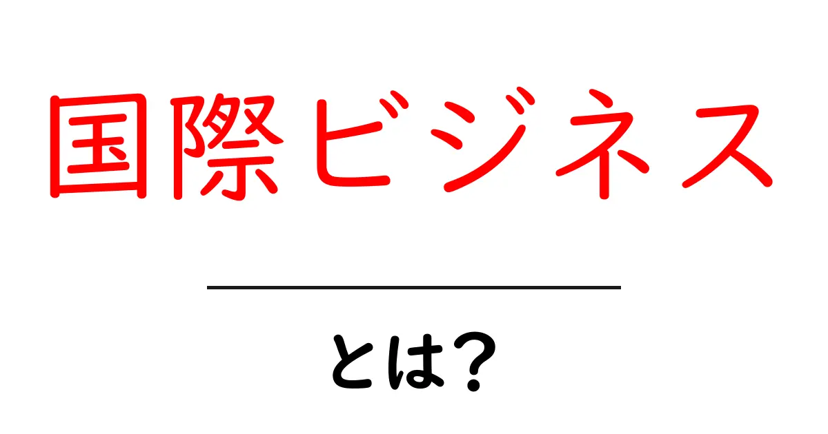 国際ビジネスとは?グローバルなビジネスの基礎を学ぼう!共起語・同意語も併せて解説!