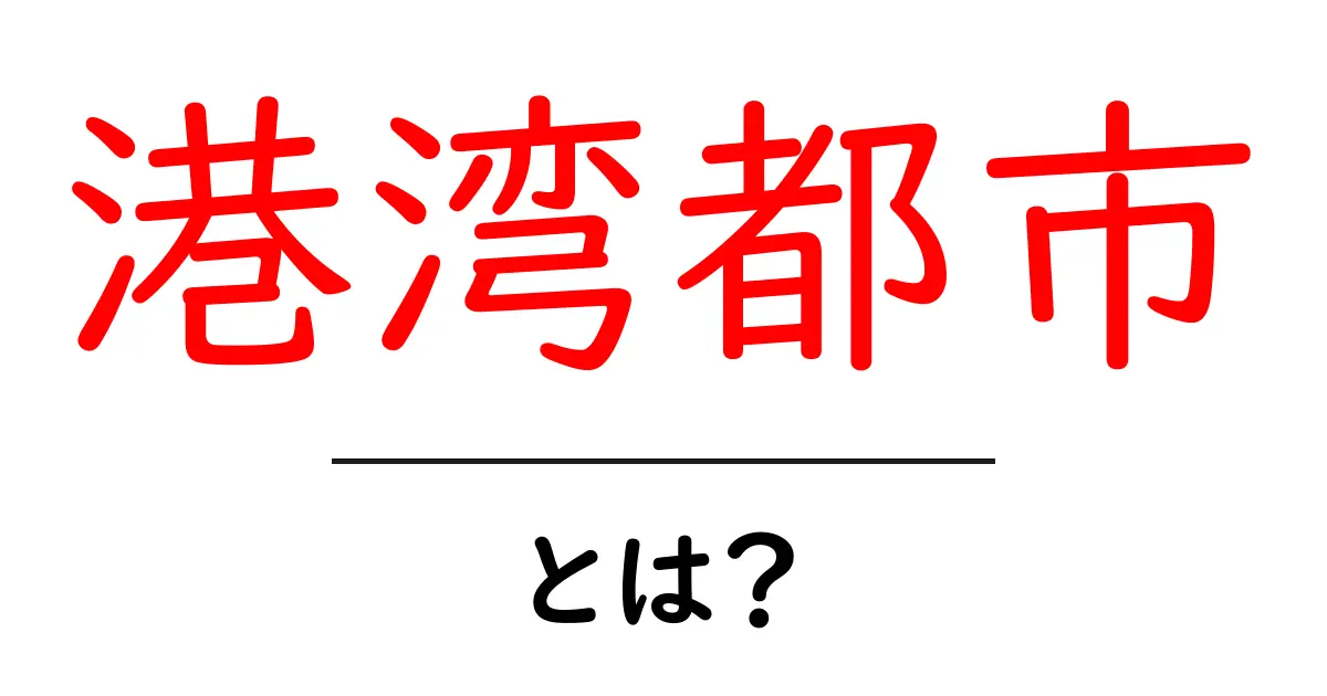 港湾都市とは?魅力と特徴を詳しく解説!共起語・同意語も併せて解説!