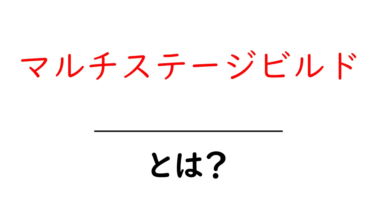 マルチステージビルドとは?その魅力と仕組みを徹底解説!共起語・同意語も併せて解説!