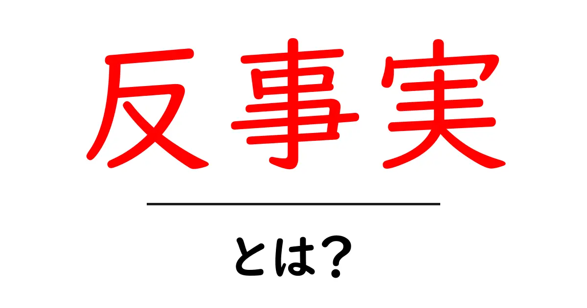 「反事実」とは？その意味と日常生活での使い方を解説共起語・同意語も併せて解説！