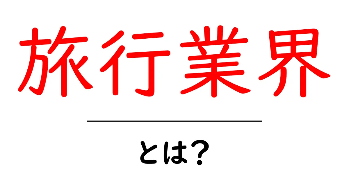 旅行業界とは?知られざる世界の魅力と役割を解説共起語・同意語も併せて解説!