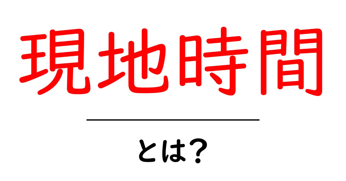 現地時間とは?知っておくべき基礎知識と使い方共起語・同意語も併せて解説!