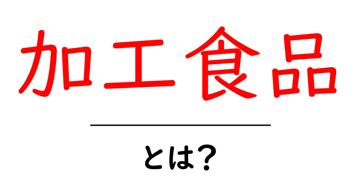 加工食品とは？知っておきたい基本情報と種類を徹底解説共起語・同意語も併せて解説！
