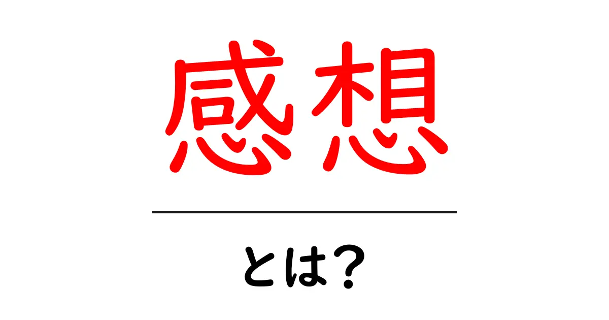 感想って何？知っておきたい基本とその活用法共起語・同意語も併せて解説！