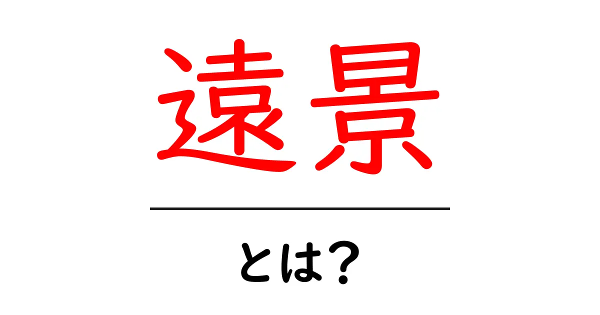 「遠景」とは?美しい景色を楽しむためのポイント共起語・同意語も併せて解説!