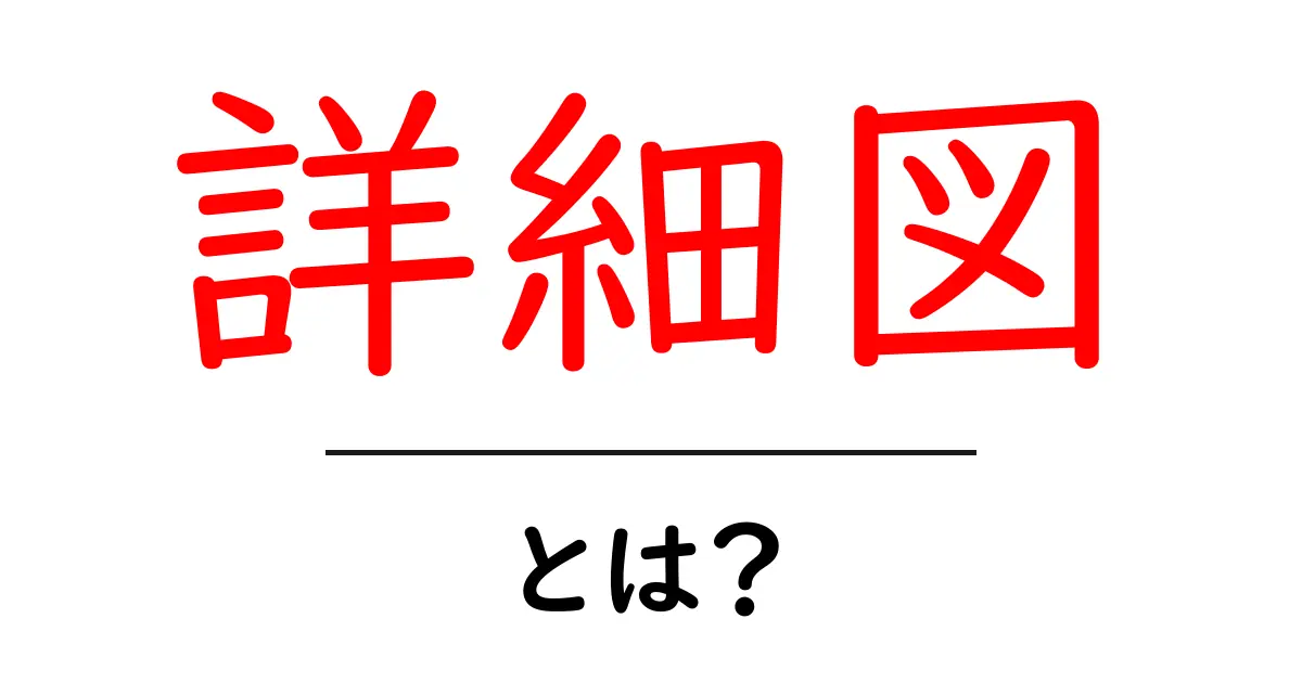詳細図とは?わかりやすく解説します!共起語・同意語も併せて解説!