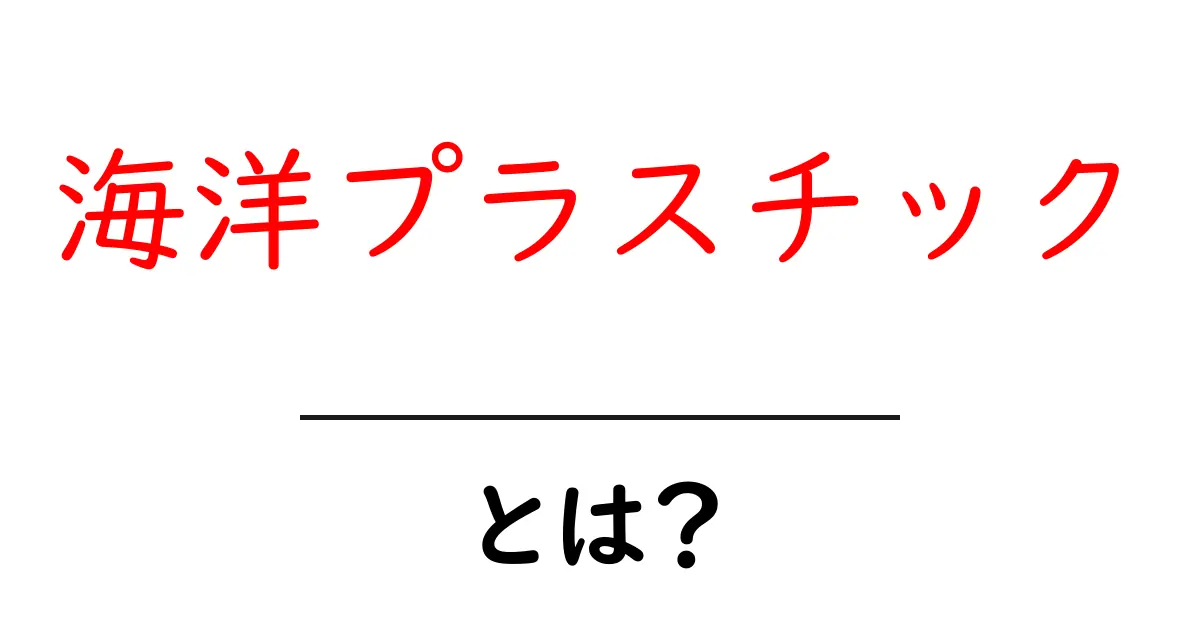 海洋プラスチックとは?海の未来を脅かす問題を知ろう!共起語・同意語も併せて解説!