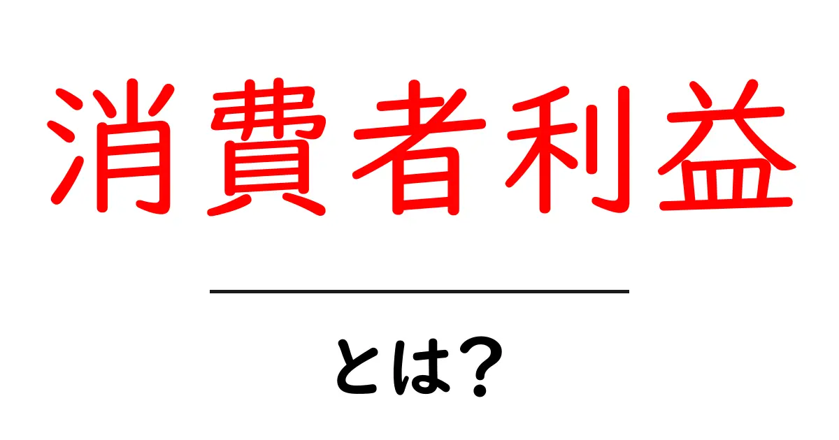 消費者利益とは?私たちの生活に与える影響を理解しよう!共起語・同意語も併せて解説!