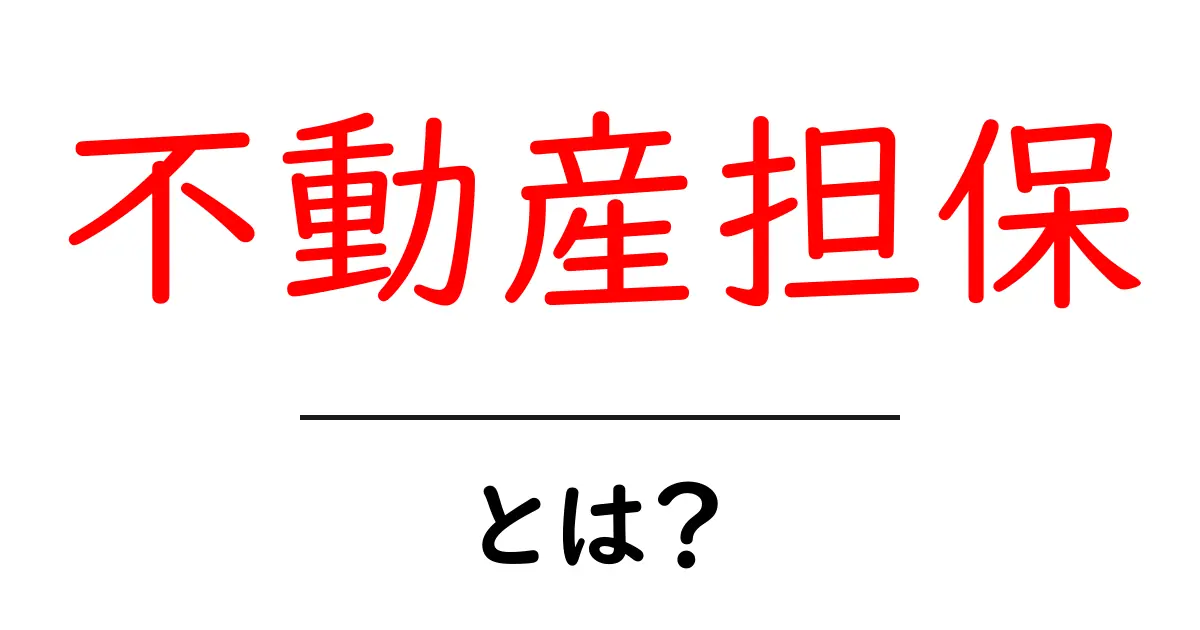 不動産担保とは？初心者でもわかる基本情報とメリット・デメリット共起語・同意語も併せて解説！