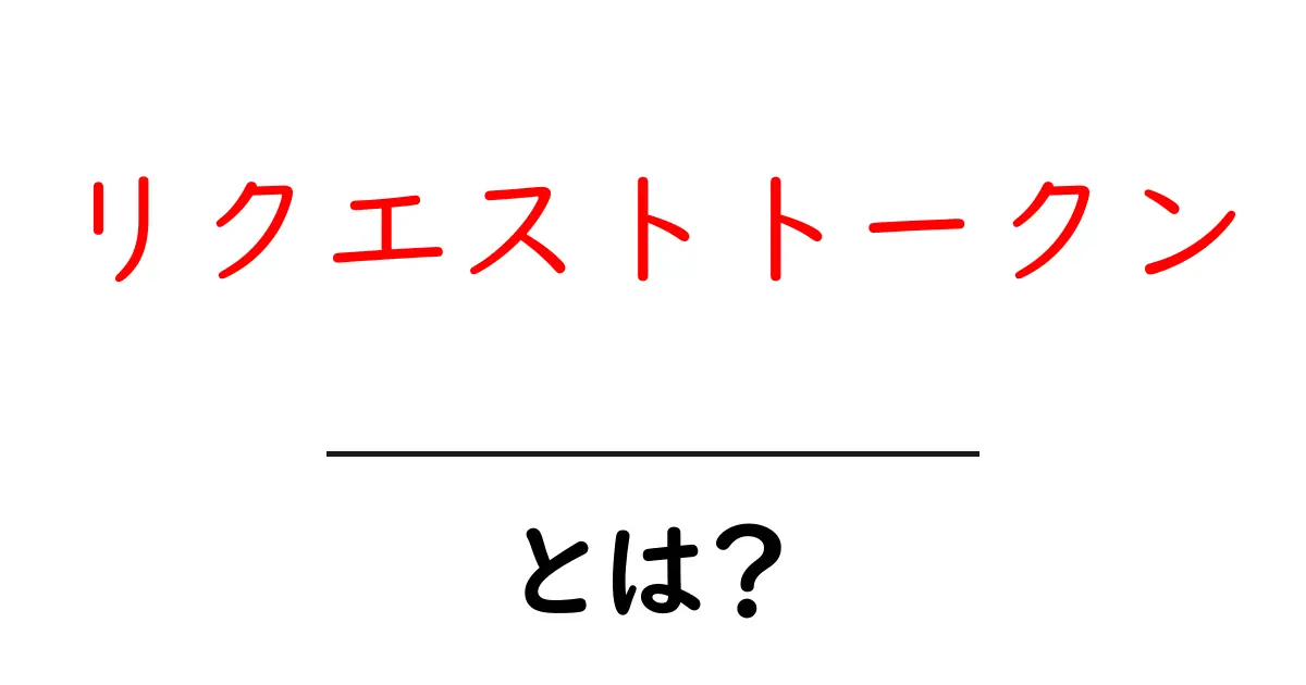リクエストトークンとは?初心者でもわかる基本知識を解説!共起語・同意語も併せて解説!
