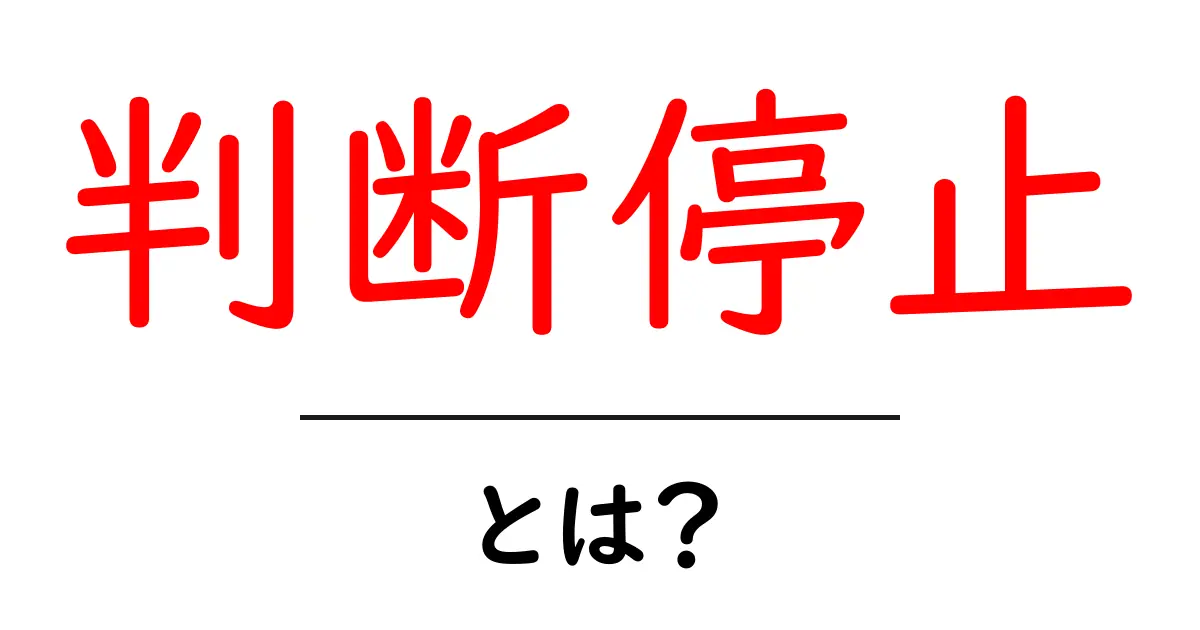 判断停止とは?その意味と事例をわかりやすく解説!共起語・同意語も併せて解説!