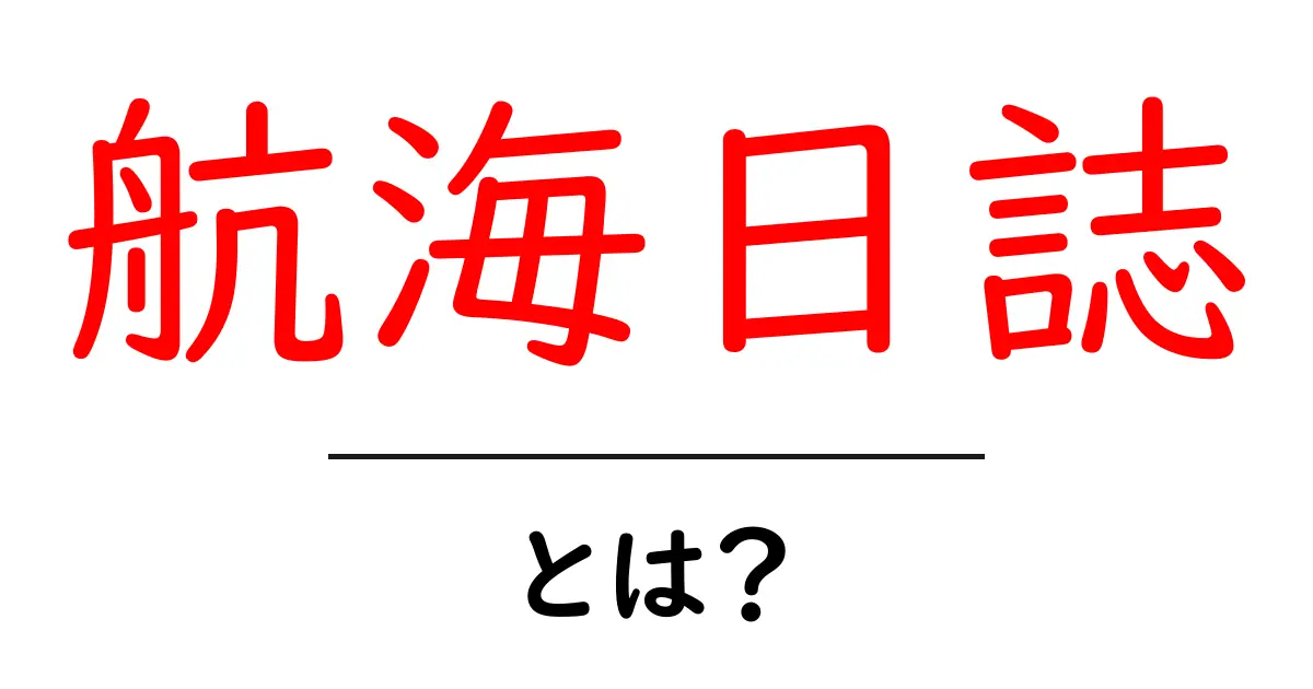 航海日誌とは？海の冒険を記録する重要なツール共起語・同意語も併せて解説！