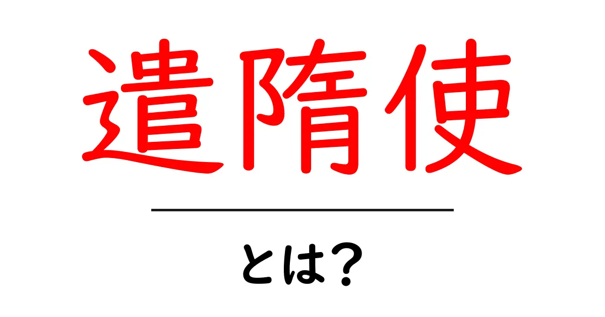 遣隋使とは?その歴史や役割についてわかりやすく解説共起語・同意語も併せて解説!