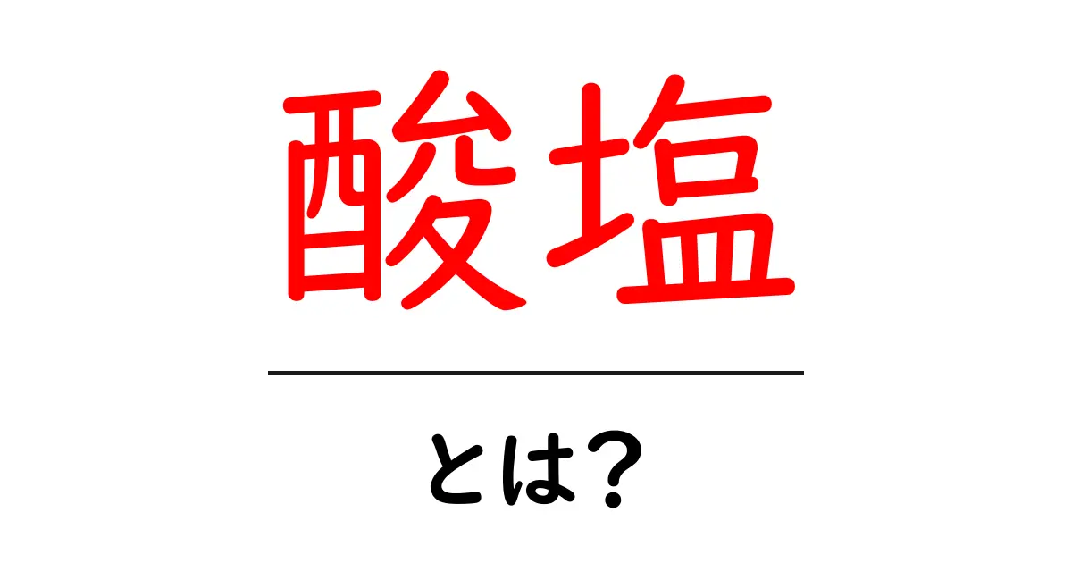 酸塩とは？その意味と私たちの生活への影響をわかりやすく解説！共起語・同意語も併せて解説！
