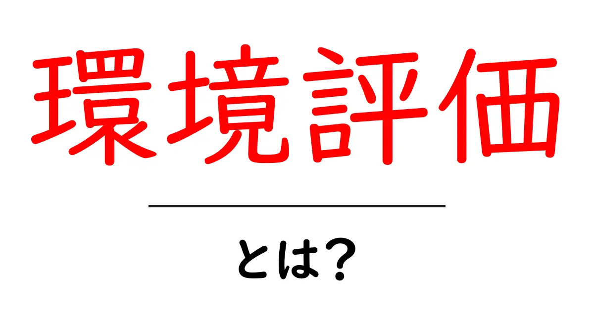 環境評価とは?私たちの未来を守るための大切な指標共起語・同意語も併せて解説!