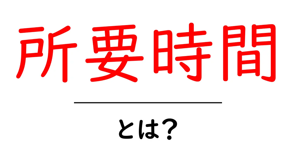 所要時間とは?日常生活の中での意味と活用法を解説!共起語・同意語も併せて解説!
