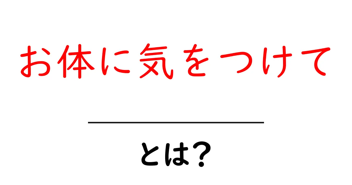 「お体に気をつけて」とは?健康を守るための大切なメッセージ共起語・同意語も併せて解説!