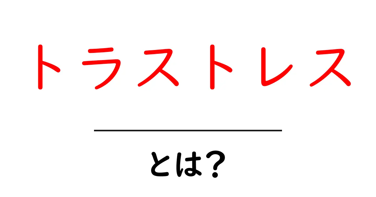 トラストレスとは?その意味と私たちの生活への影響について共起語・同意語も併せて解説!