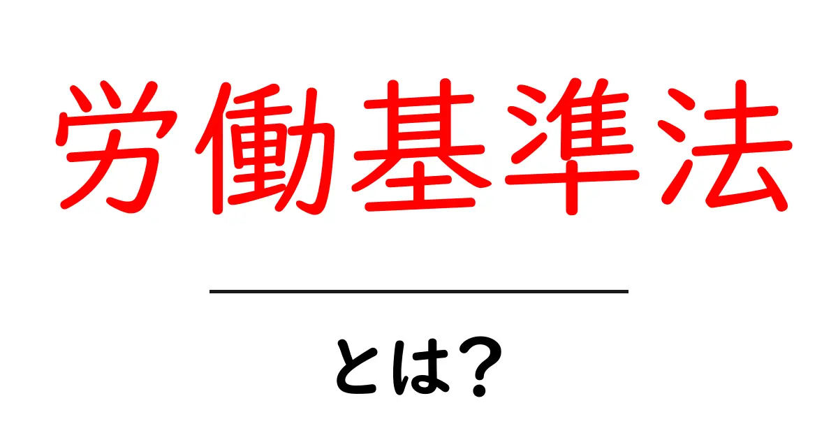 労働基準法とは？基本的な内容と重要性を初心者向けに解説共起語・同意語も併せて解説！