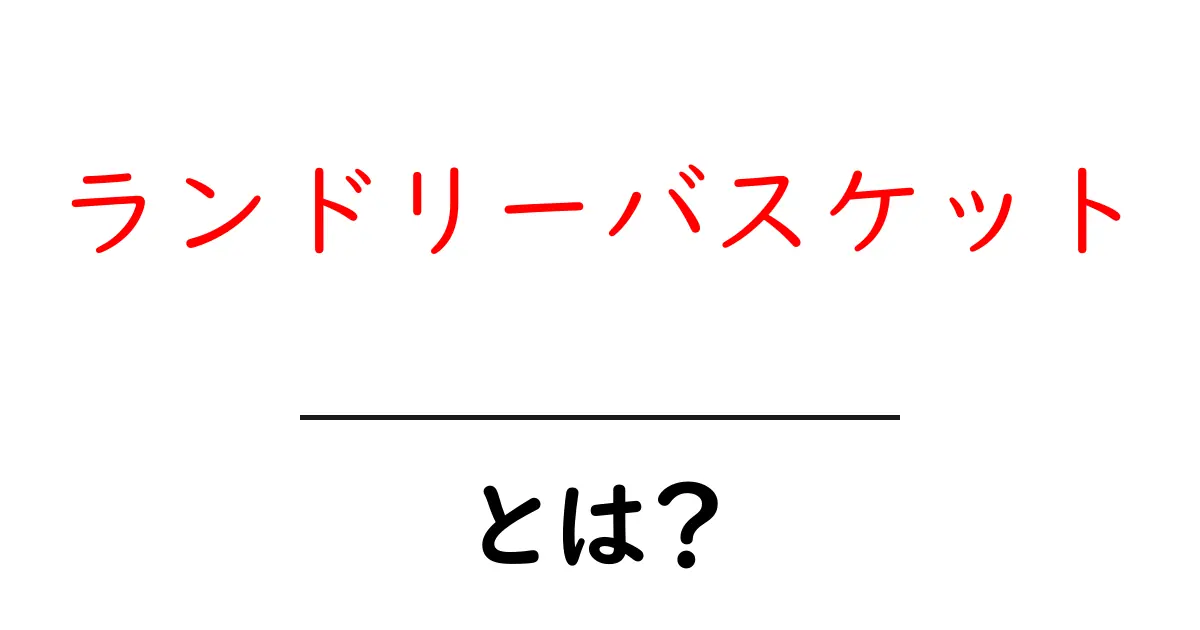 ランドリーバスケットとは?日常生活での便利な役割についてご紹介!共起語・同意語も併せて解説!